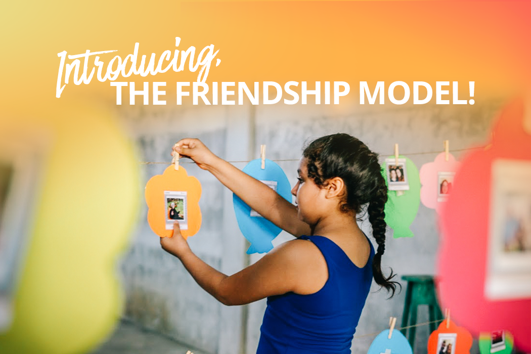 Breaking the Mold of Traditional Child Sponsorship. Introducing, the Friendship Model!